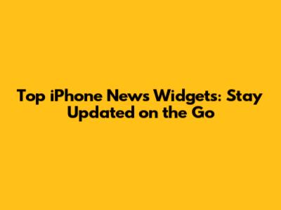 Top iPhone News Widgets: Stay Updated on the Go