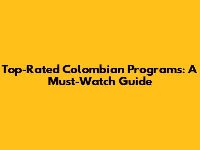 Top-Rated Colombian Programs: A Must-Watch Guide