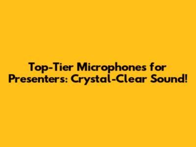 Top-Tier Microphones for Presenters: Crystal-Clear Sound!
