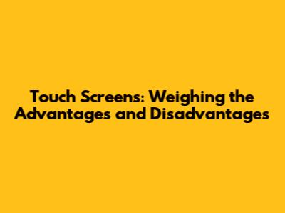 Touch Screens: Weighing the Advantages and Disadvantages