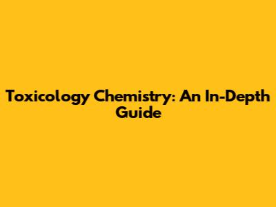 Toxicology Chemistry: An In-Depth Guide