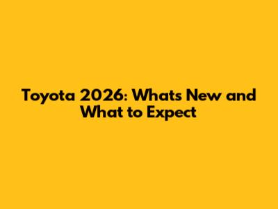 Toyota 2026: What's New and What to Expect