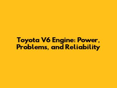 Toyota V6 Engine: Power, Problems, and Reliability