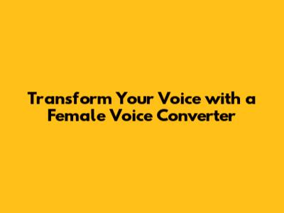 Transform Your Voice with a Female Voice Converter
