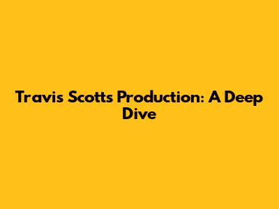 Travis Scott's Production: A Deep Dive