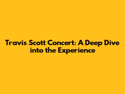 Travis Scott Concert: A Deep Dive into the Experience