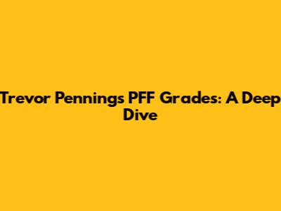 Trevor Penning's PFF Grades: A Deep Dive