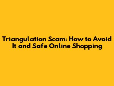 Triangulation Scam: How to Avoid It and Safe Online Shopping