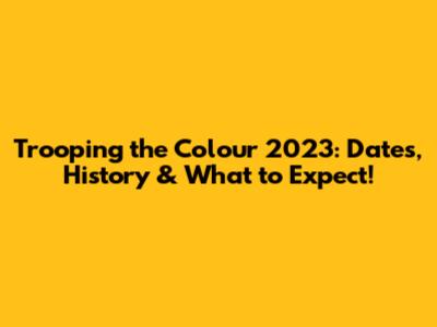 Trooping the Colour 2023: Dates, History & What to Expect!