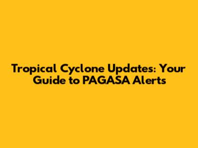 Tropical Cyclone Updates: Your Guide to PAGASA Alerts