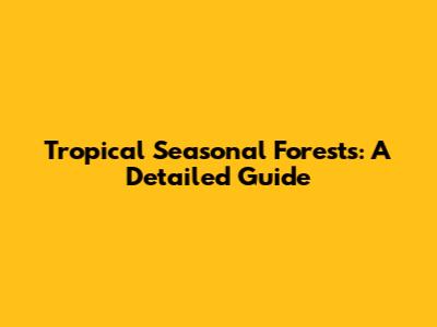 Tropical Seasonal Forests: A Detailed Guide