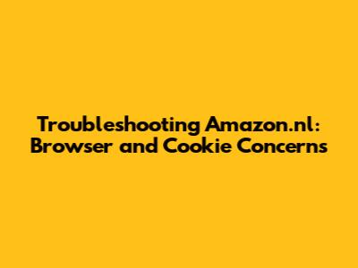 Troubleshooting Amazon.nl: Browser and Cookie Concerns