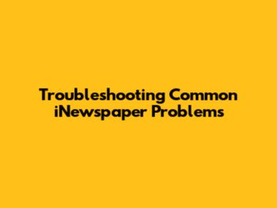 Troubleshooting Common iNewspaper Problems
