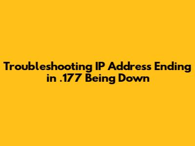 Troubleshooting IP Address Ending in .177 Being Down