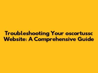 Troubleshooting Your oscortussc Website: A Comprehensive Guide