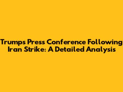Trump's Press Conference Following Iran Strike: A Detailed Analysis