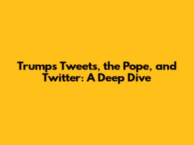Trump's Tweets, the Pope, and Twitter: A Deep Dive