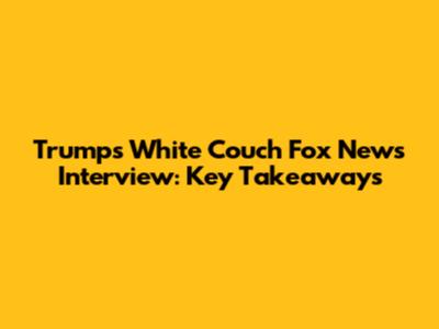 Trump's White Couch Fox News Interview: Key Takeaways