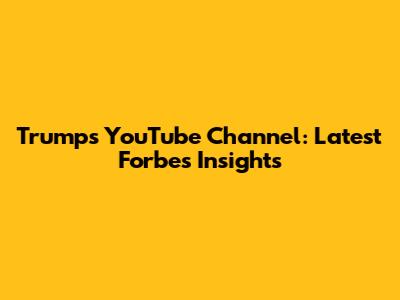 Trump's YouTube Channel: Latest Forbes Insights