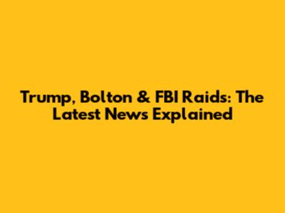 Trump, Bolton & FBI Raids: The Latest News Explained