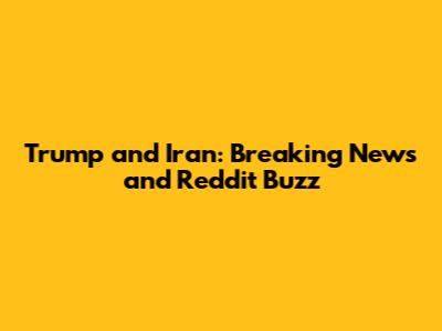 Trump and Iran: Breaking News and Reddit Buzz