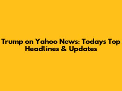 Trump on Yahoo News: Today's Top Headlines & Updates