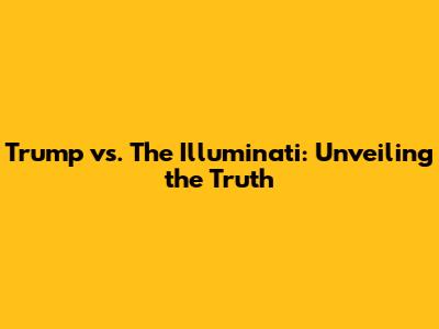 Trump vs. The Illuminati: Unveiling the Truth
