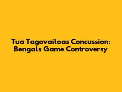 Tua Tagovailoa's Concussion: Bengals Game Controversy