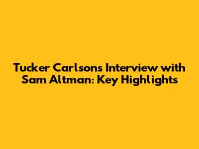 Tucker Carlson's Interview with Sam Altman: Key Highlights