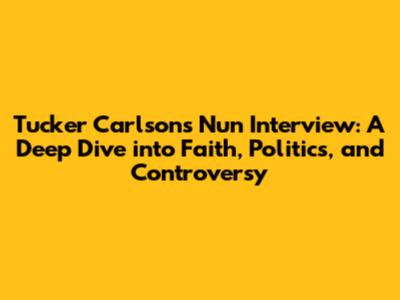 Tucker Carlson's Nun Interview: A Deep Dive into Faith, Politics, and Controversy