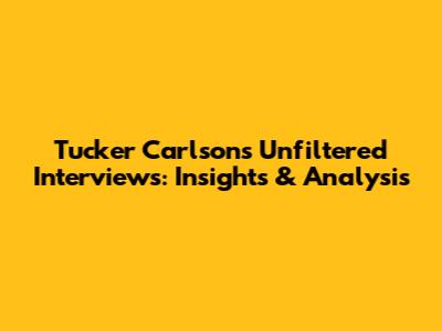 Tucker Carlson's Unfiltered Interviews: Insights & Analysis
