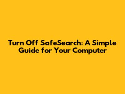Turn Off SafeSearch: A Simple Guide for Your Computer