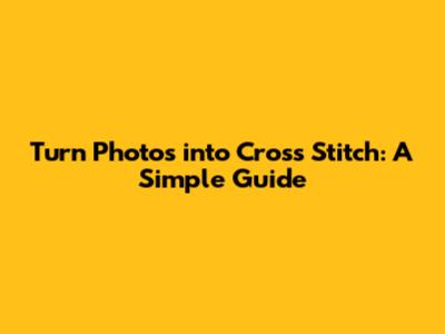 Turn Photos into Cross Stitch: A Simple Guide