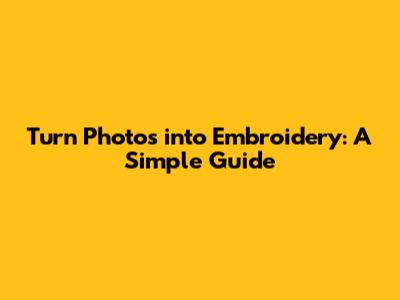 Turn Photos into Embroidery: A Simple Guide