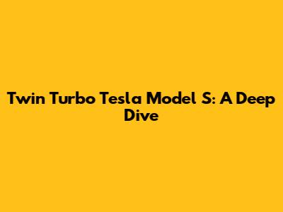 Twin Turbo Tesla Model S: A Deep Dive