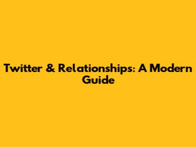 Twitter & Relationships: A Modern Guide