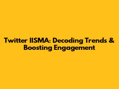 Twitter IISMA: Decoding Trends & Boosting Engagement