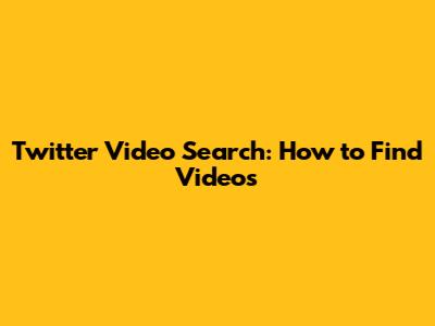 Twitter Video Search: How to Find Videos