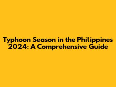 Typhoon Season in the Philippines 2024: A Comprehensive Guide