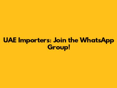 UAE Importers: Join the WhatsApp Group!