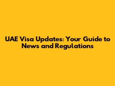 UAE Visa Updates: Your Guide to News and Regulations