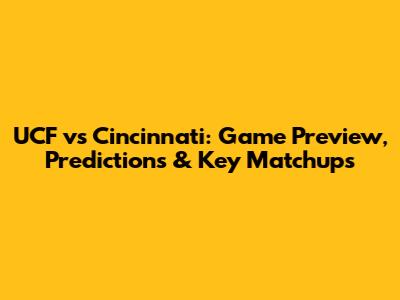 UCF vs Cincinnati: Game Preview, Predictions & Key Matchups