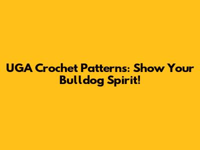 UGA Crochet Patterns: Show Your Bulldog Spirit!