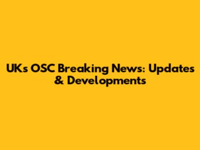 UK's OSC Breaking News: Updates & Developments