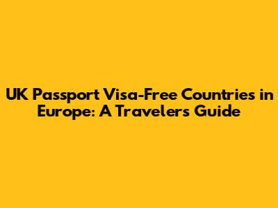 UK Passport Visa-Free Countries in Europe: A Traveler's Guide