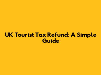 UK Tourist Tax Refund: A Simple Guide