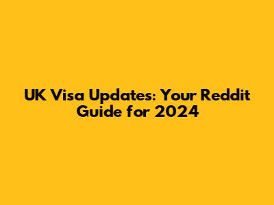 UK Visa Updates: Your Reddit Guide for 2024