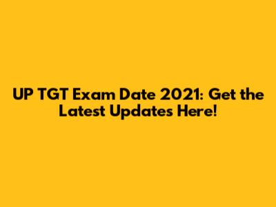 UP TGT Exam Date 2021: Get the Latest Updates Here!
