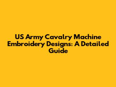 US Army Cavalry Machine Embroidery Designs: A Detailed Guide
