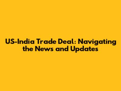 US-India Trade Deal: Navigating the News and Updates
